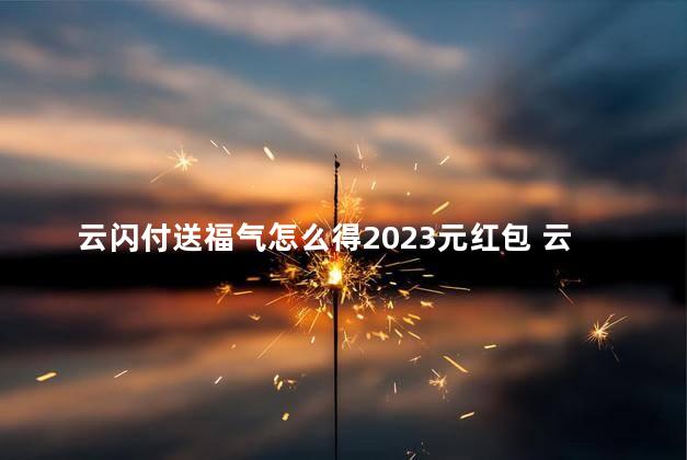 云闪付送福气怎么得2023元红包 云闪付是国家的还是私人的